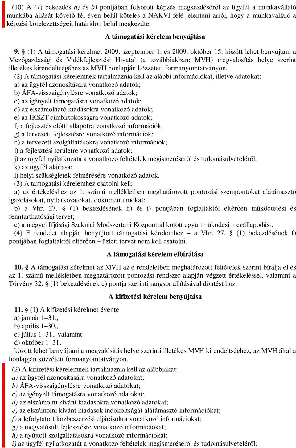 között lehet benyújtani a Mezőgazdasági és Vidékfejlesztési Hivatal (a továbbiakban: MVH) megvalósítás helye szerint illetékes kirendeltségéhez az MVH honlapján közzétett formanyomtatványon.