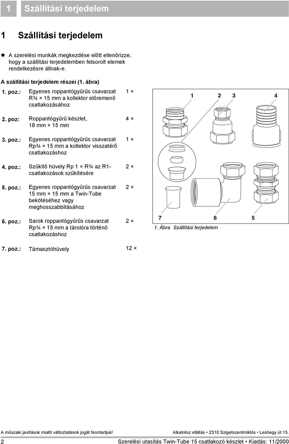poz.: Szűkítő hüvely Rp R¾ az R- csatlakozások szűkítésére 5. poz.: Egyenes roppantógyűrűs csavarzat 5 mm 5 mm a Twin-Tube bekötéséhez vagy meghosszabbításához 6. poz.: Sarok roppantógyűrűs csavarzat Rp¾ 5 mm a tárolóra történő csatlakozáshoz 4 4 7 6 5.