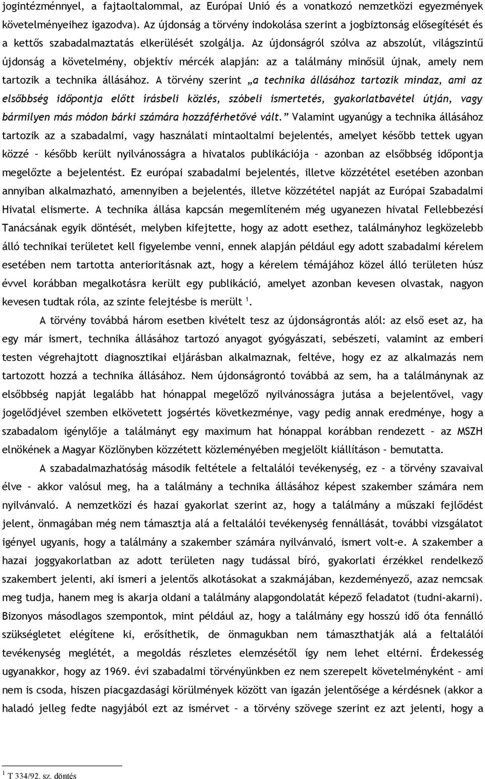 Az újdonságról szólva az abszolút, világszintű újdonság a követelmény, objektív mércék alapján: az a találmány minősül újnak, amely nem tartozik a technika állásához.