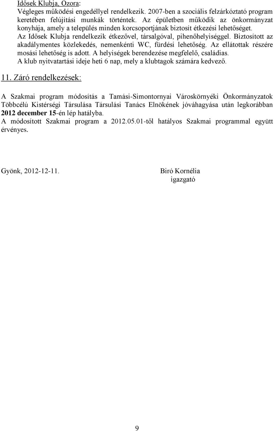 Biztosított az akadálymentes közlekedés, nemenkénti WC, fürdési lehetőség. Az ellátottak részére mosási lehetőség is adott. A helyiségek berendezése megfelelő, családias.