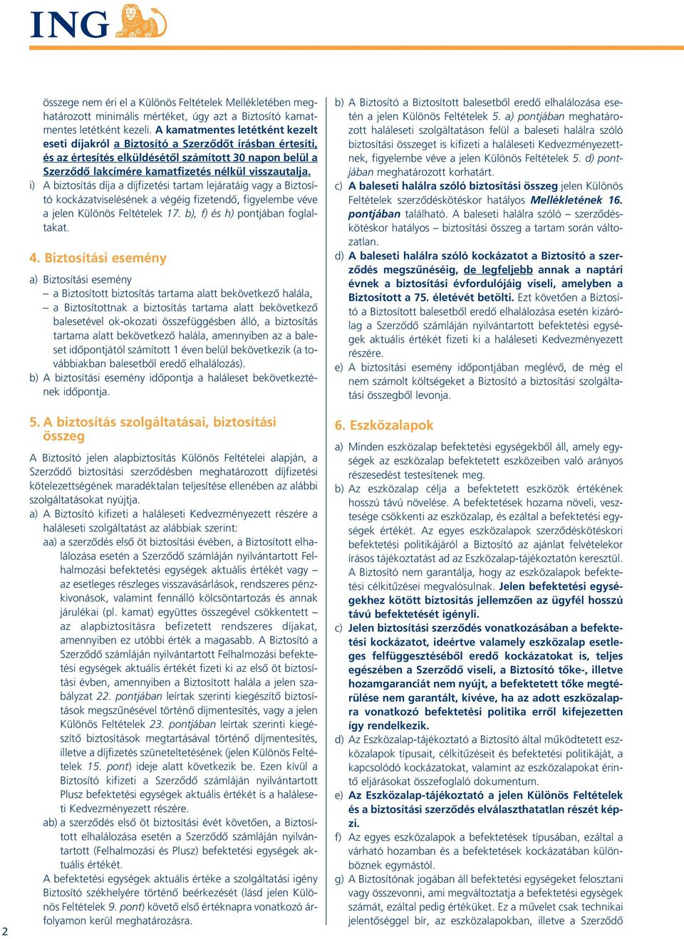 i) A biztosítás díja a díjfizetési tartam lejáratáig vagy a Biztosító kockázatviselésének a végéig fizetendô, figyelembe véve a jelen Különös Feltételek 17. b), f) és h) pontjában foglaltakat. 4.