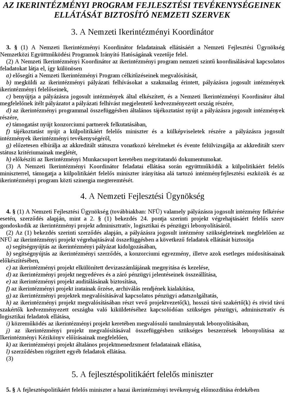 (2) A Nemzeti Ikerintézményi Koordinátor az ikerintézményi program nemzeti szintű koordinálásával kapcsolatos feladatokat látja el, így különösen a) elősegíti a Nemzeti Ikerintézményi Program