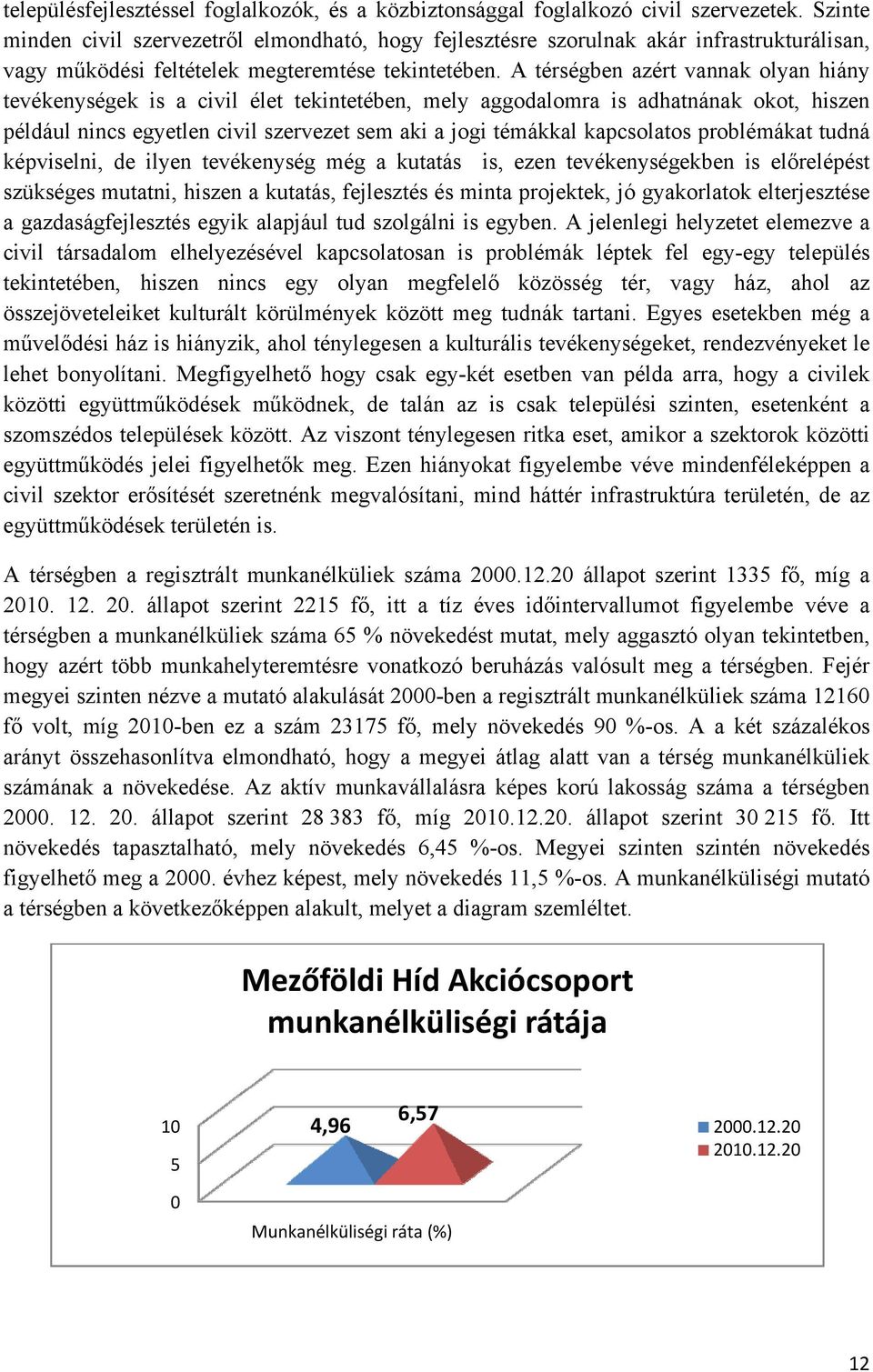 A térségben azért vannak olyan hiány tevékenységek is a civil élet tekintetében, mely aggodalomra is adhatnának okot, hiszen például nincs egyetlen civil szervezet sem aki a jogi témákkal kapcsolatos