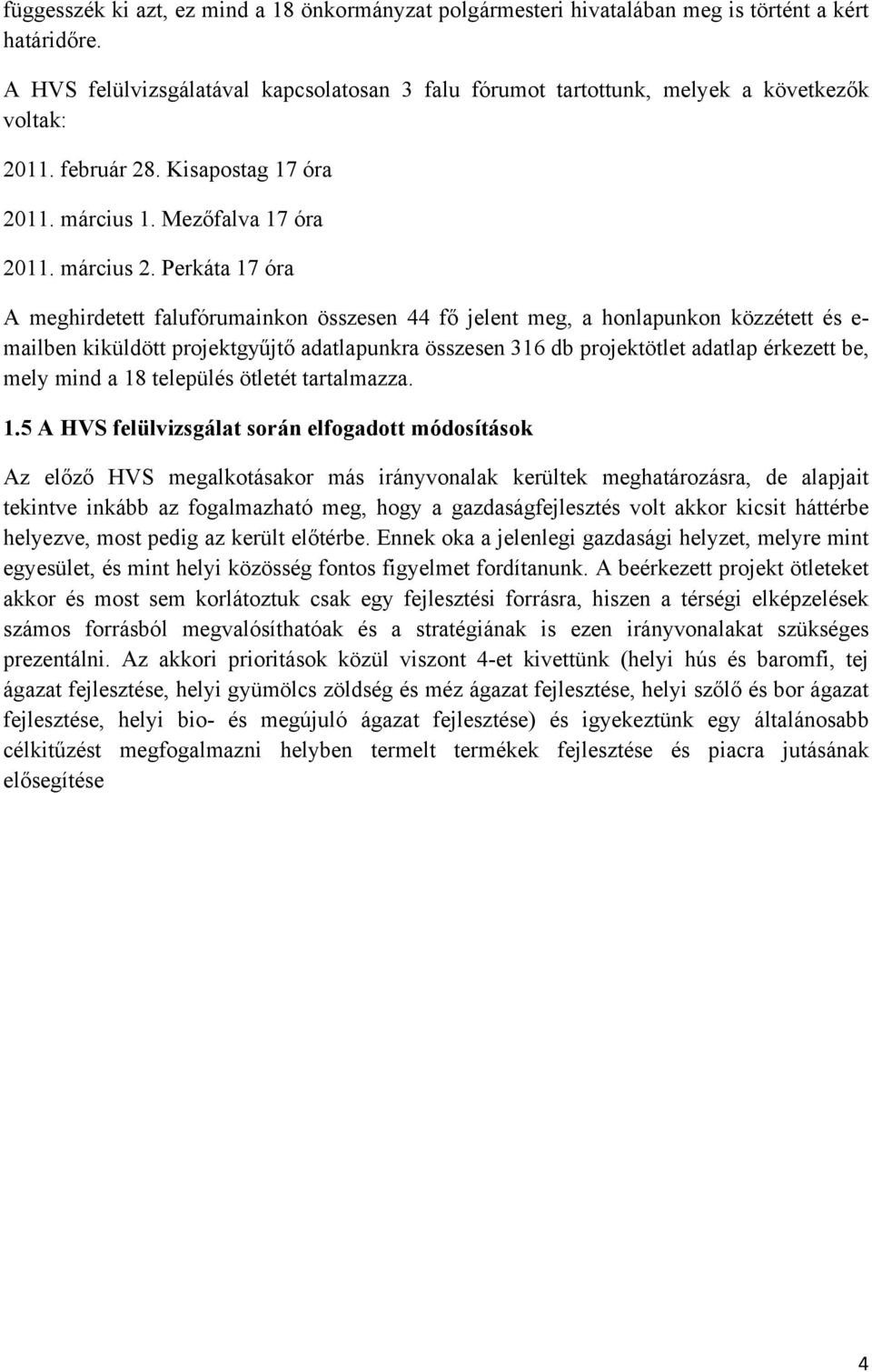 Perkáta 17 óra A meghirdetett falufórumainkon összesen 44 fő jelent meg, a honlapunkon közzétett és e- mailben kiküldött projektgyűjtő adatlapunkra összesen 316 db projektötlet adatlap érkezett be,