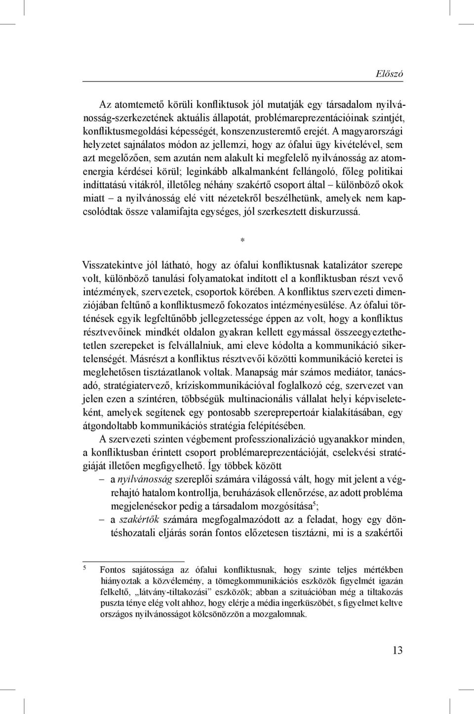 A magyarországi helyzetet sajnálatos módon az jellemzi, hogy az ófalui ügy kivételével, sem azt megelőzően, sem azután nem alakult ki megfelelő nyilvánosság az atomenergia kérdései körül; leginkább