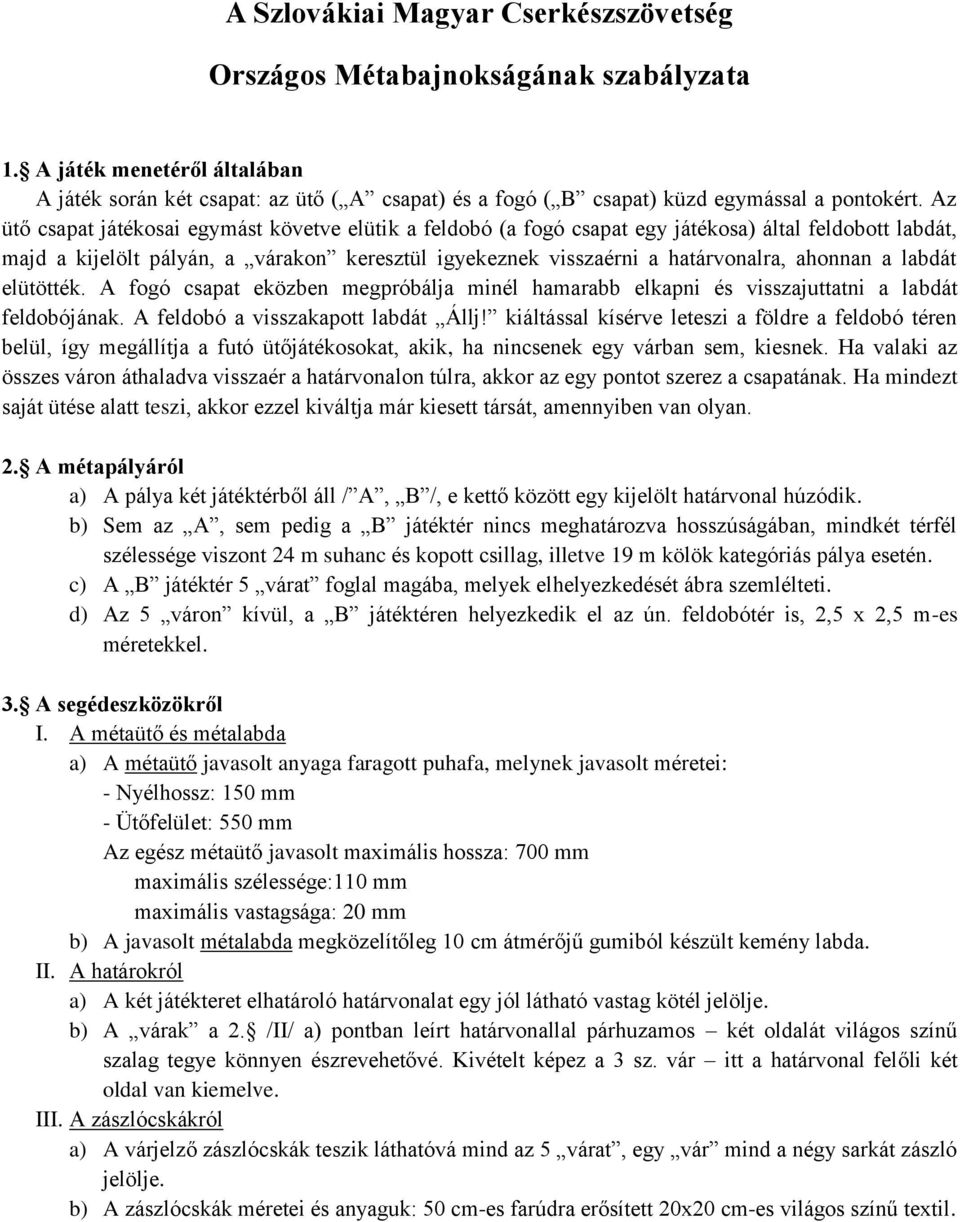 Az ütő csapat játékosai egymást követve elütik a feldobó (a fogó csapat egy játékosa) által feldobott labdát, majd a kijelölt pályán, a várakon keresztül igyekeznek visszaérni a határvonalra, ahonnan