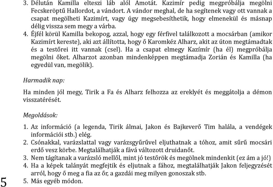 Éjfél körül Kamilla bekopog, azzal, hogy egy férfivel találkozott a mocsárban (amikor Kazimírt kereste), aki azt állította, hogy ő Karomkéz Alharz, akit az úton megtámadtak és a testőrei itt vannak