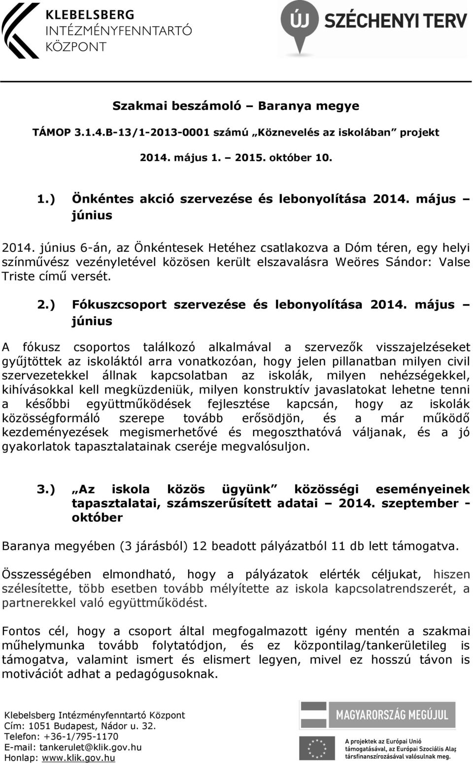 május június A fókusz csoportos találkozó alkalmával a szervezők visszajelzéseket gyűjtöttek az iskoláktól arra vonatkozóan, hogy jelen pillanatban milyen civil szervezetekkel állnak kapcsolatban az