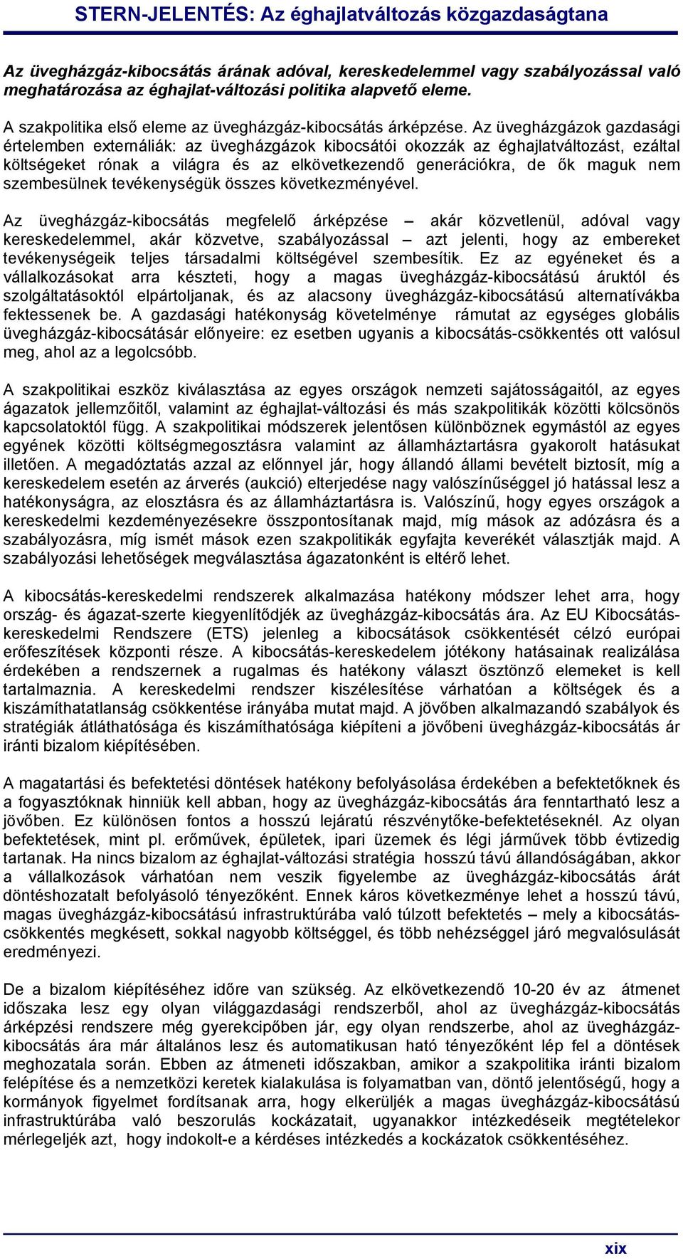 Az üvegházgázok gazdasági értelemben externáliák: az üvegházgázok kibocsátói okozzák az éghajlatváltozást, ezáltal költségeket rónak a világra és az elkövetkezendő generációkra, de ők maguk nem