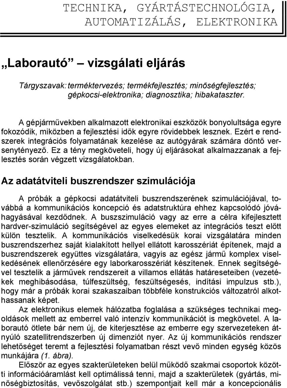 Ezért e rendszerek integrációs folyamatának kezelése az autógyárak számára döntő versenytényező. Ez a tény megköveteli, hogy új eljárásokat alkalmazzanak a fejlesztés során végzett vizsgálatokban.