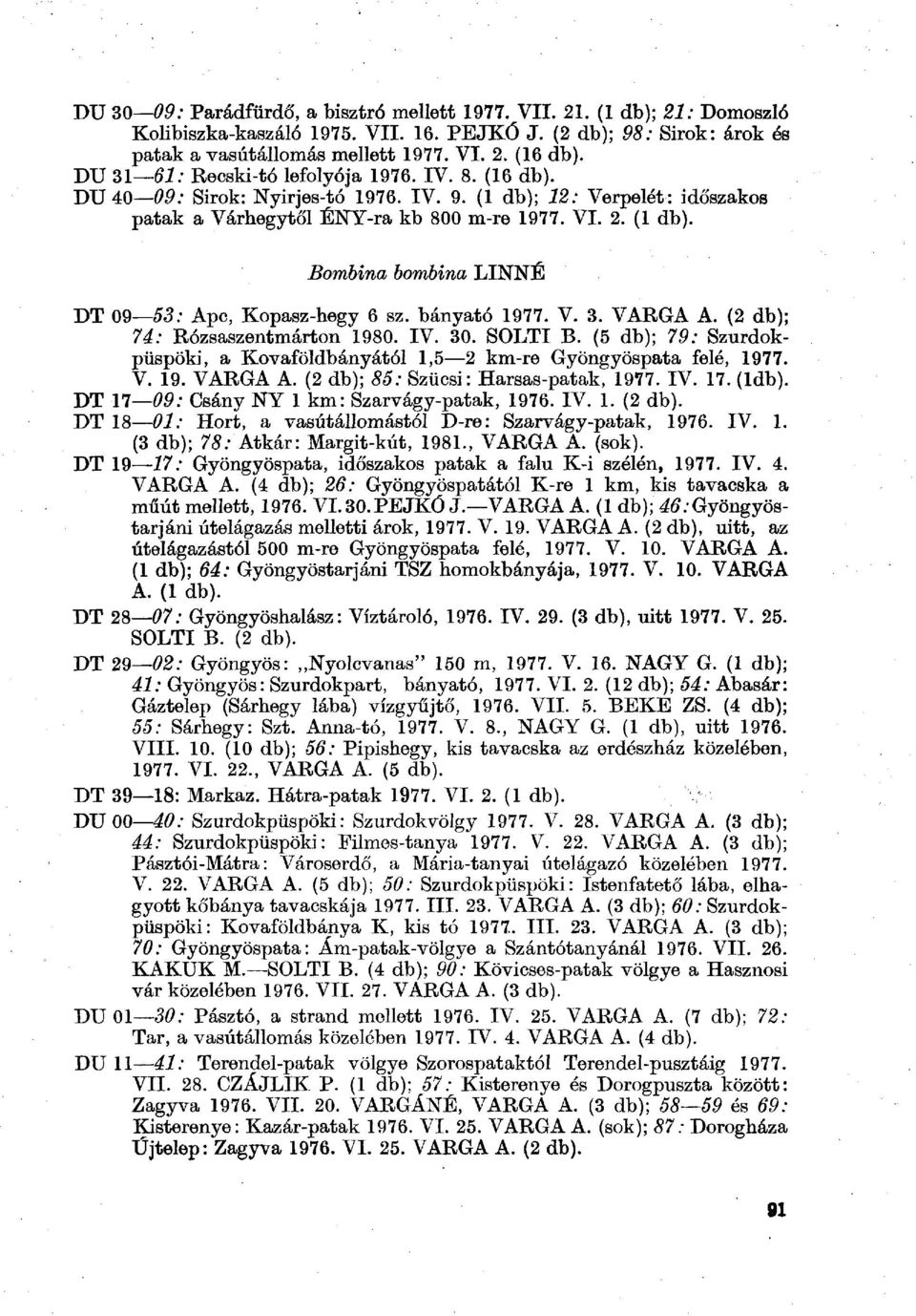 bányató 1977. 3. VARGA A. (2 db); 74: Rózsaszentmárton 1980. I 30. SOLTI B. (5 db); 79: Szurdokpüspöki, a Kovaföldbányától 1,5 2 km-re Gyöngyöspata felé, 1977. 19. VARGA A. (2 db); 85: Szűcsi: Harsas-patak, 1977.