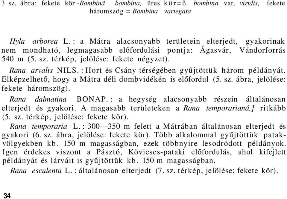 : Hort és Csány térségében gyűjtöttük három példányát. Elképzelhető, hogy a Mátra déli dombvidékén is előfordul (5. sz. ábra, jelölése: fekete háromszög). Rana dalmatina BONAP.