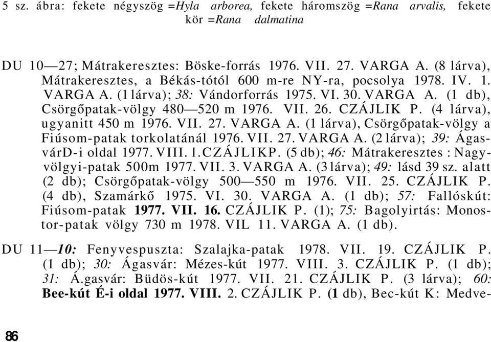 (4 lárva), ugyanitt 450 m 1976. VI 27. VARGA A. (1 lárva), Csörgőpatak-völgy a Fiúsom-patak torkolatánál 1976. VI 27. VARGA A. (2 lárva); 39: ÁgasvárD-i oldal 1977. l.czájlikp.