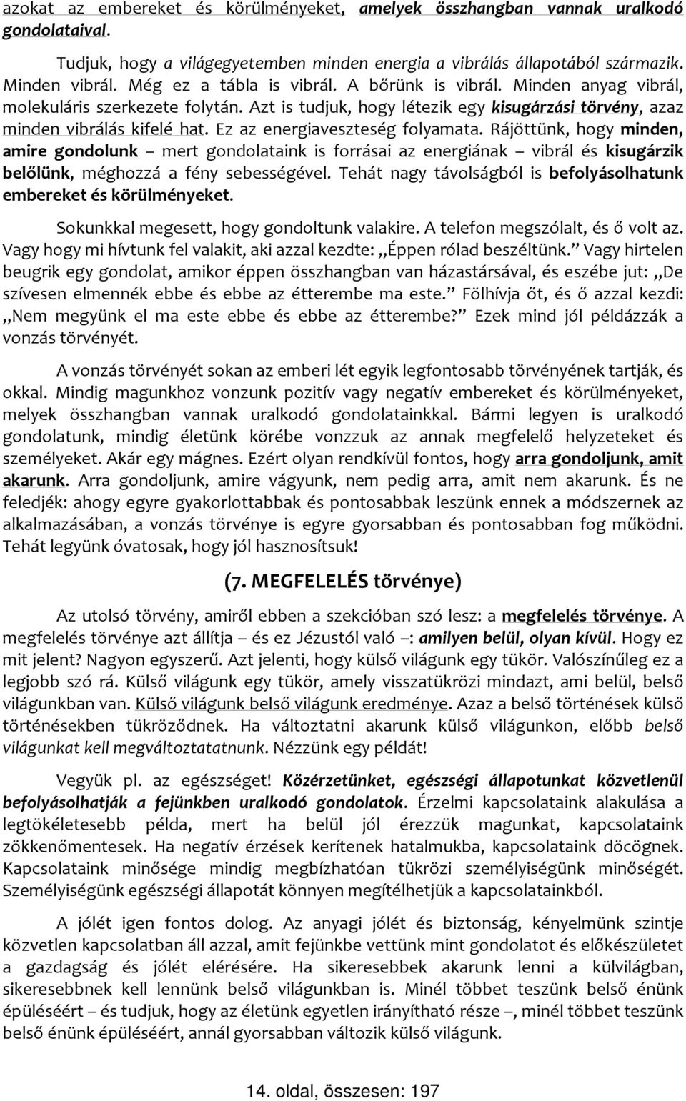 Ez az energiaveszteség folyamata. Rájöttünk, hogy minden, amire gondolunk mert gondolataink is forrásai az energiának vibrál és kisugárzik belőlünk, méghozzá a fény sebességével.