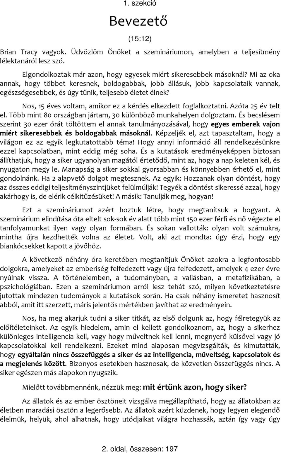 Nos, 15 éves voltam, amikor ez a kérdés elkezdett foglalkoztatni. Azóta 25 év telt el. Több mint 80 országban jártam, 30 különböző munkahelyen dolgoztam.