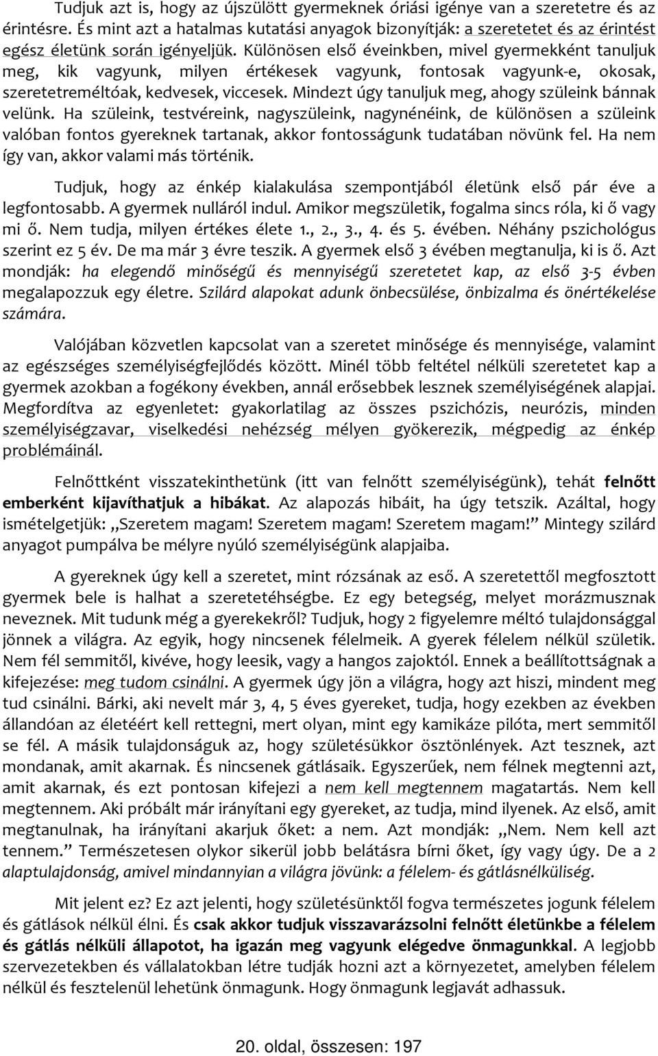 Különösen első éveinkben, mivel gyermekként tanuljuk meg, kik vagyunk, milyen értékesek vagyunk, fontosak vagyunk-e, okosak, szeretetreméltóak, kedvesek, viccesek.