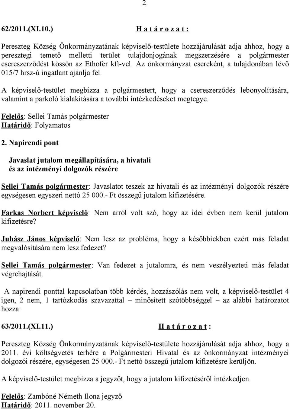 csereszerződést kössön az Ethofer kft-vel. Az önkormányzat csereként, a tulajdonában lévő 015/7 hrsz-ú ingatlant ajánlja fel.