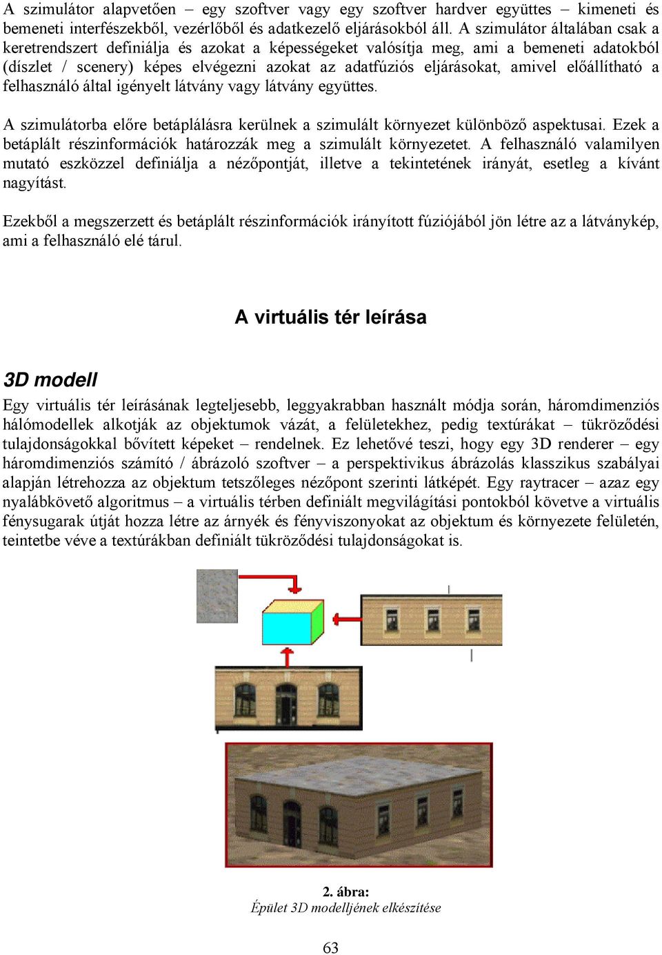 előállítható a felhasználó által igényelt látvány vagy látvány együttes. A szimulátorba előre betáplálásra kerülnek a szimulált környezet különböző aspektusai.