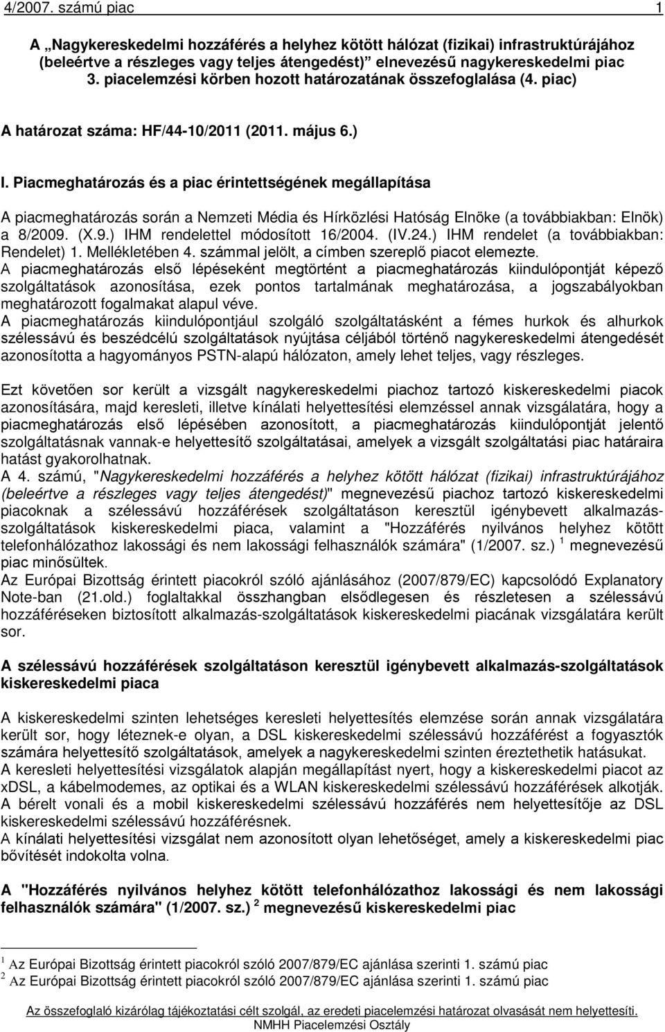 Piacmeghatározás és a piac érintettségének megállapítása A piacmeghatározás során a Nemzeti Média és Hírközlési Hatóság Elnöke (a továbbiakban: Elnök) a 8/2009. (X.9.) IHM rendelettel módosított 16/2004.