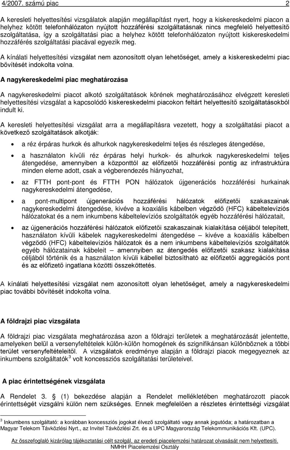 helyettesítő szolgáltatása, így a szolgáltatási piac a helyhez kötött telefonhálózaton nyújtott kiskereskedelmi hozzáférés szolgáltatási piacával egyezik meg.