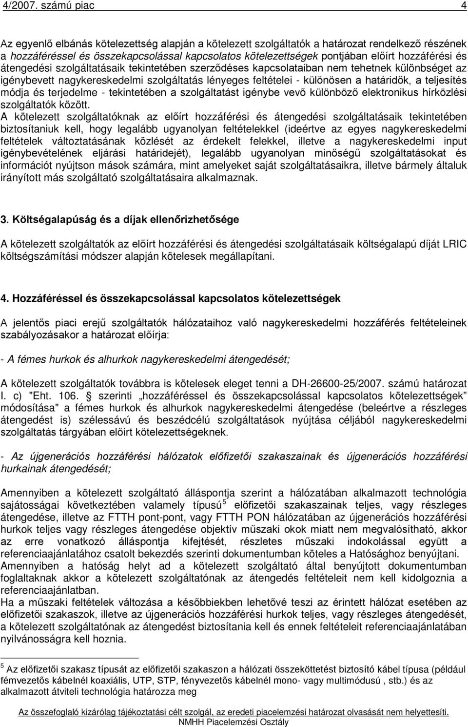 hozzáférési és átengedési szolgáltatásaik tekintetében szerződéses kapcsolataiban nem tehetnek különbséget az igénybevett nagykereskedelmi szolgáltatás lényeges feltételei - különösen a határidők, a