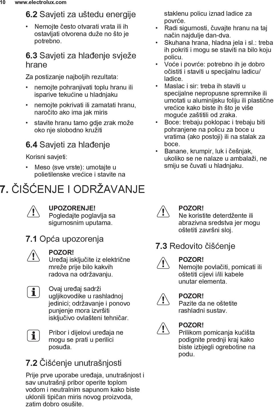 3 Savjeti za hlađenje svježe hrane Za postizanje najboljih rezultata: nemojte pohranjivati toplu hranu ili isparive tekućine u hladnjaku nemojte pokrivati ili zamatati hranu, naročito ako ima jak