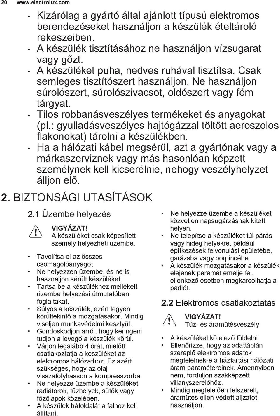 Tilos robbanásveszélyes termékeket és anyagokat (pl.: gyulladásveszélyes hajtógázzal töltött aeroszolos flakonokat) tárolni a készülékben.