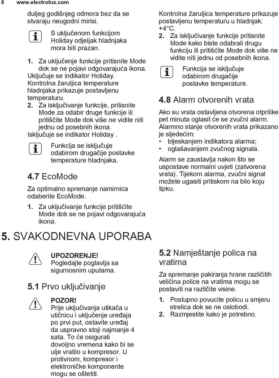 Za isključivanje funkcije, pritisnite Mode za odabir druge funkcije ili pritiščite Mode dok više ne vidite niti jednu od posebnih ikona. Isključuje se indikator Holiday.