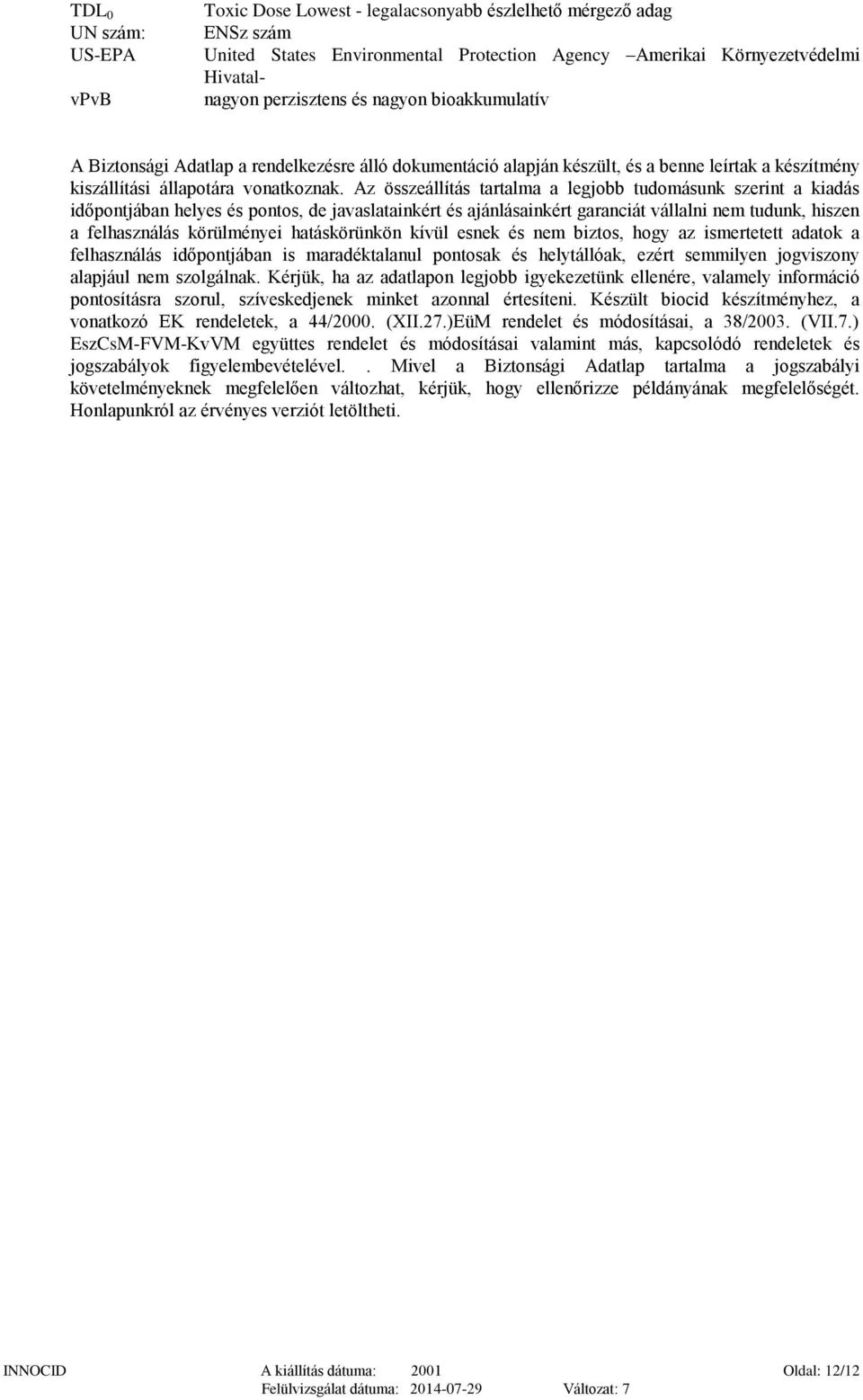 Az összeállítás tartalma a legjobb tudomásunk szerint a kiadás időpontjában helyes és pontos, de javaslatainkért és ajánlásainkért garanciát vállalni nem tudunk, hiszen a felhasználás körülményei