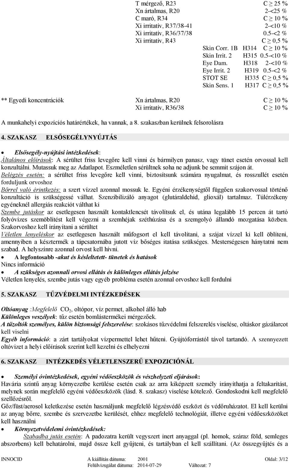 1 H317 C 0,5 % ** Egyedi koncentrációk Xn ártalmas, R20 C 10 % Xi irritatív, R36/38 C 10 % A munkahelyi expozíciós határértékek, ha vannak, a 8. szakaszban kerülnek felsorolásra 4.