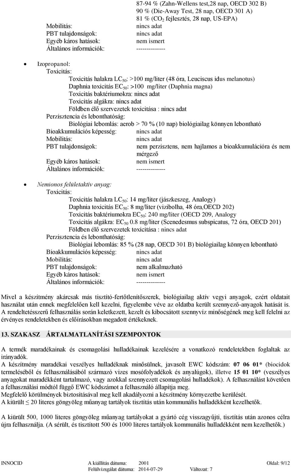 baktériumokra: Toxicitás algákra: Földben élő szervezetek toxicitása : Perzisztencia és lebonthatóság: Biológiai lebomlás: aerob > 70 % (10 nap) biológiailag könnyen lebontható Bioakkumulációs