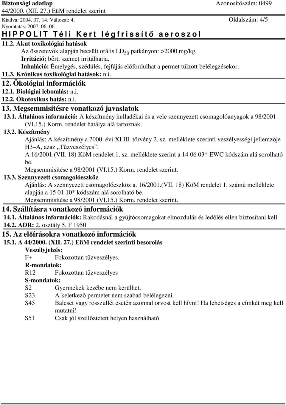 i. 13. Megsemmisítésre vonatkozó javaslatok 13.1. Általános információ: A készítmény hulladékai és a vele szennyezett csomagolóanyagok a 98/2001 (VI.15.) Korm. rendelet hatálya alá tartoznak. 13.2. Készítmény Ajánlás: A készítmény a 2000.