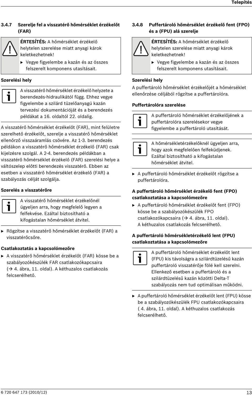 Ehhez vegye figyelembe a szilárd tüzelőanyagú kazán tervezési dokumentációját és a berendezés példákat a 16. oldaltól 22. oldalig.