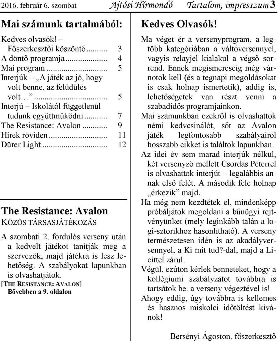 .. The Resistance: Avalon KÖZÖS TÁRSASJÁTÉKOZÁS 3 4 5 5 7 9 11 12 A szombati 2. fordulós verseny után a kedvelt játékot tanítják meg a szervezők; majd játékra is lesz lehetőség.