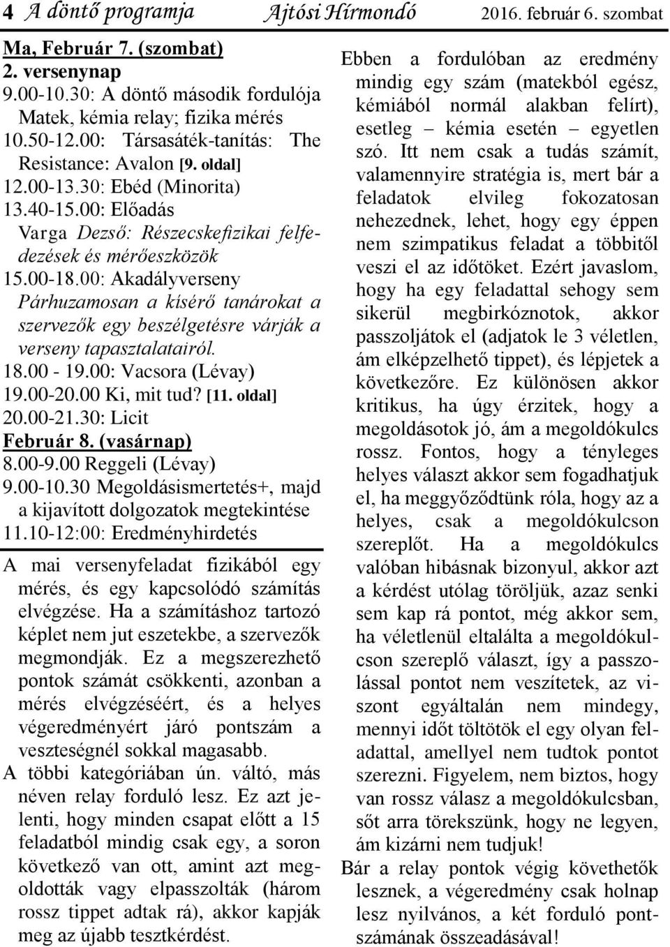 00: Akadályverseny Párhuzamosan a kísérő tanárokat a szervezők egy beszélgetésre várják a verseny tapasztalatairól. 18.00-19.00: Vacsora (Lévay) 19.00-20.00 Ki, mit tud? [11. oldal] 20.00-21.