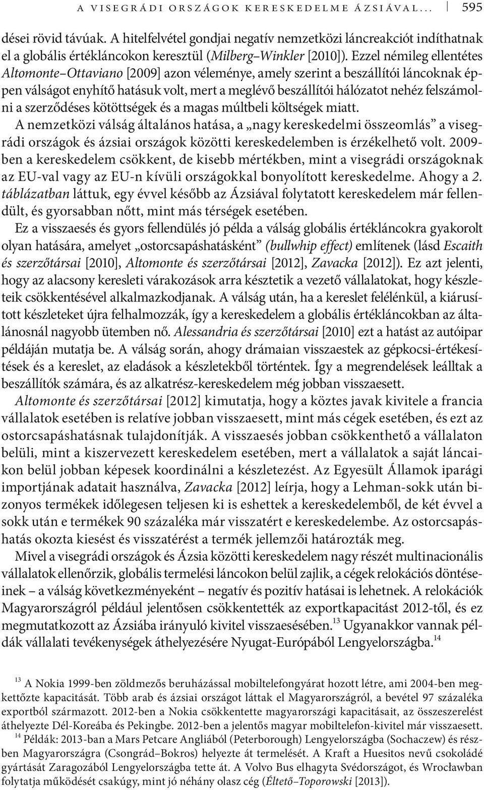 Ezzel némileg ellentétes Altomonte Ottaviano [2009] azon véleménye, amely szerint a beszállítói láncoknak éppen válságot enyhítő hatásuk volt, mert a meglévő beszállítói hálózatot nehéz felszámolni a