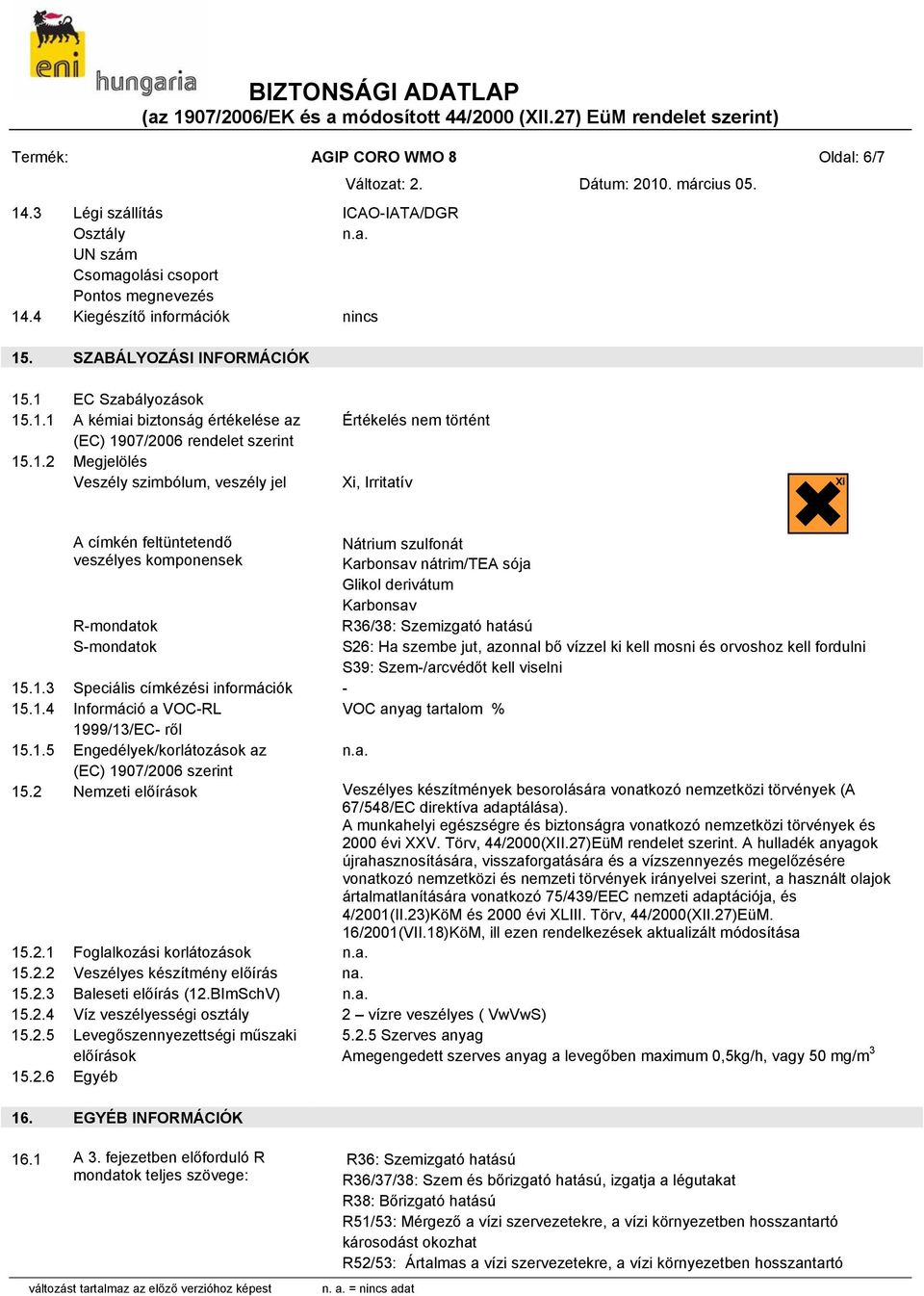 veszélyes komponensek R-mondatok S-mondatok Nátrium szulfonát Karbonsav nátrim/tea sója Glikol derivátum Karbonsav R36/38: Szemizgató hatású S26: Ha szembe jut, azonnal bő vízzel ki kell mosni és