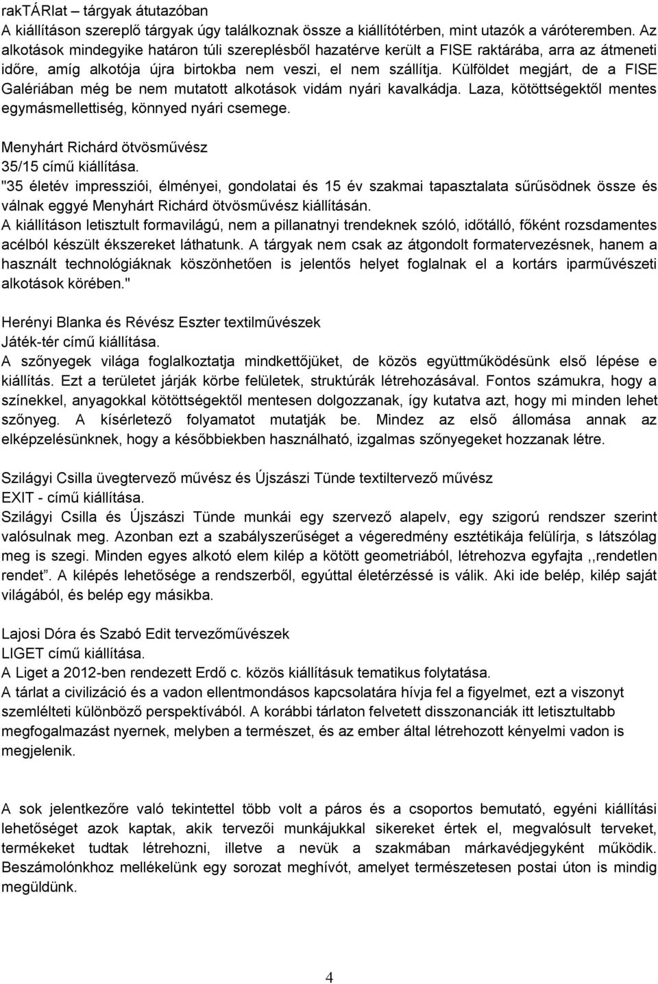 Külföldet megjárt, de a FISE Galériában még be nem mutatott alkotások vidám nyári kavalkádja. Laza, kötöttségektől mentes egymásmellettiség, könnyed nyári csemege.