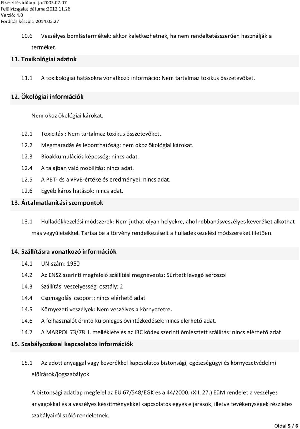 12.3 Bioakkumulációs képesség: nincs adat. 12.4 A talajban való mobilitás: nincs adat. 12.5 A PBT- és a vpvb-értékelés eredményei: nincs adat. 12.6 Egyéb káros hatások: nincs adat. 13.