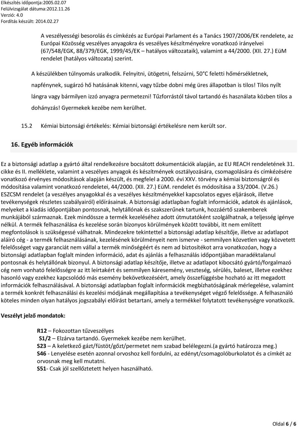 Felnyitni, ütögetni, felszúrni, 50 C feletti hőmérsékletnek, napfénynek, sugárzó hő hatásának kitenni, vagy tűzbe dobni még üres állapotban is tilos!