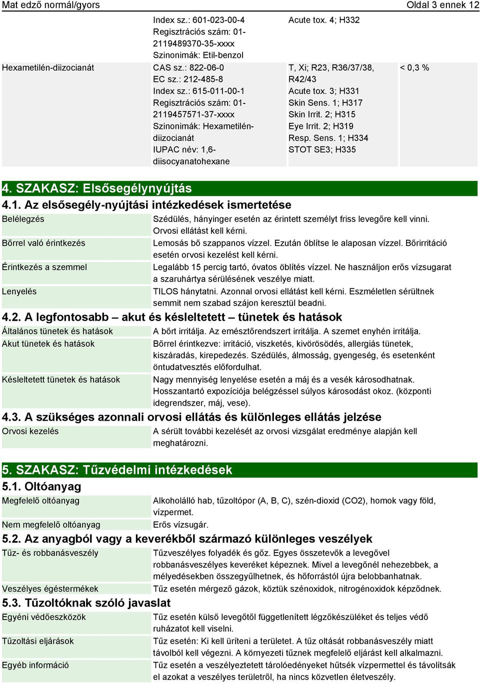 4; H332 T, Xi; R23, R36/37/38, R42/43 Acute tox. 3; H331 Skin Sens. 1; H317 Skin Irrit. 2; H315 Eye Irrit. 2; H319 Resp. Sens. 1; H334 STOT SE3; H335 < 0,3 % Szédülés, hányinger esetén az érintett személyt friss levegőre kell vinni.