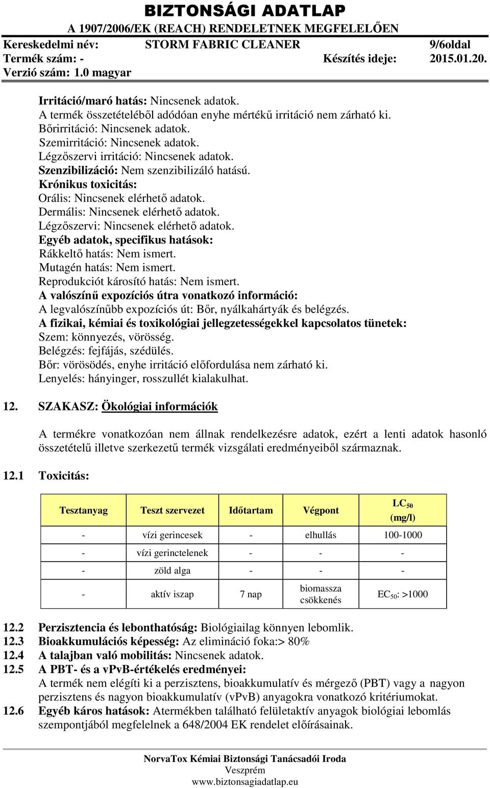 Dermális: Nincsenek elérhető adatok. Légzőszervi: Nincsenek elérhető adatok. Egyéb adatok, specifikus hatások: Rákkeltő hatás: Nem ismert. Mutagén hatás: Nem ismert.