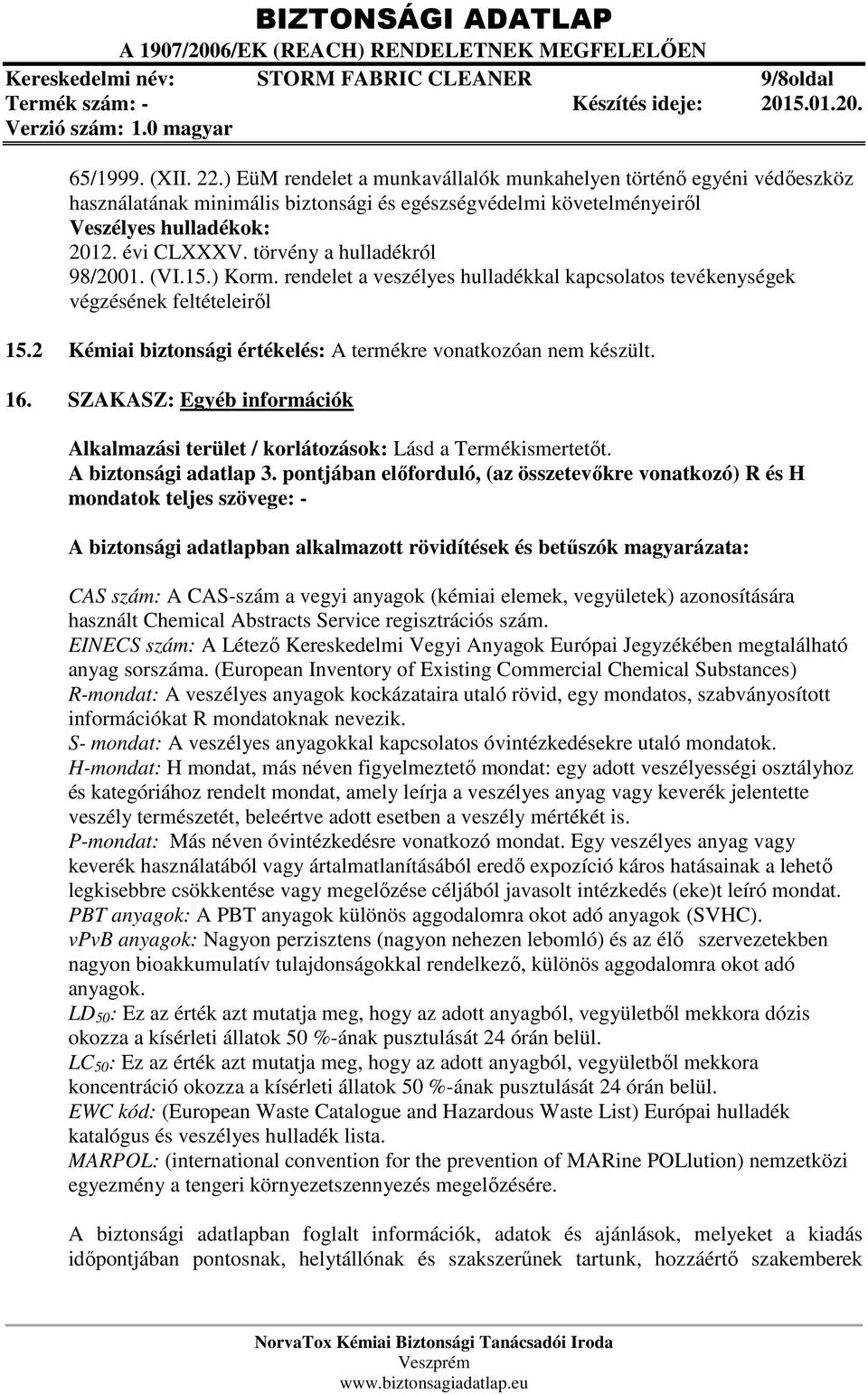 törvény a hulladékról 98/2001. (VI.15.) Korm. rendelet a veszélyes hulladékkal kapcsolatos tevékenységek végzésének feltételeiről 15.2 Kémiai biztonsági értékelés: A termékre vonatkozóan nem készült.