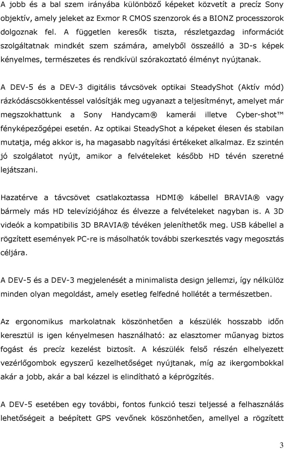 A DEV-5 és a DEV-3 digitális távcsövek optikai SteadyShot (Aktív mód) rázkódáscsökkentéssel valósítják meg ugyanazt a teljesítményt, amelyet már megszokhattunk a Sony Handycam kamerái illetve