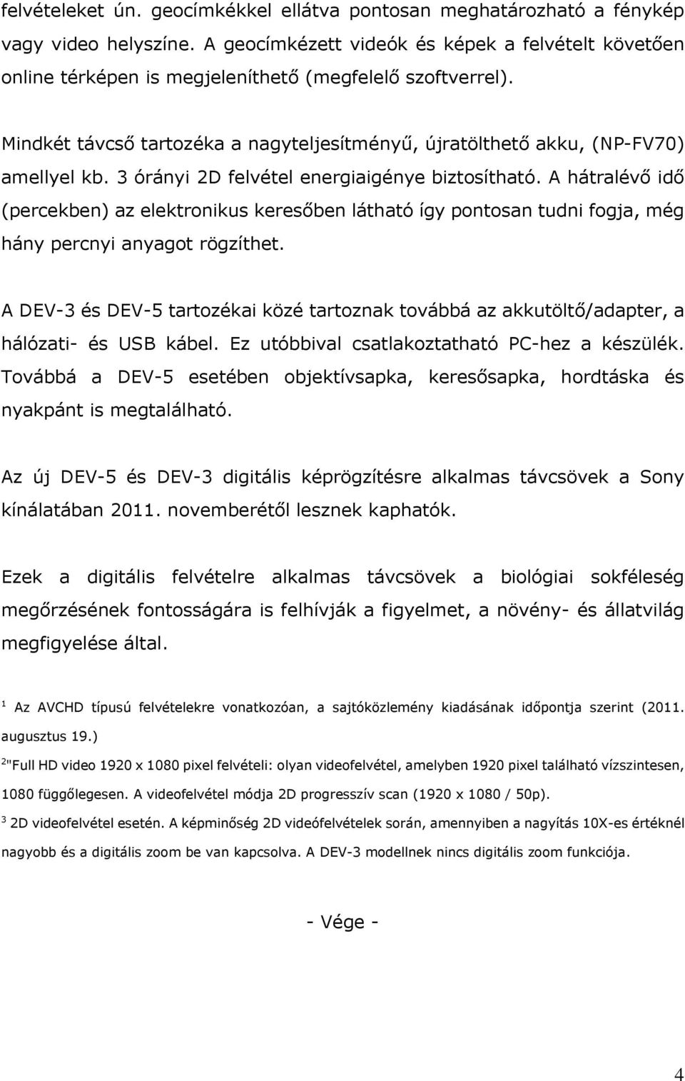 3 órányi 2D felvétel energiaigénye biztosítható. A hátralévő idő (percekben) az elektronikus keresőben látható így pontosan tudni fogja, még hány percnyi anyagot rögzíthet.