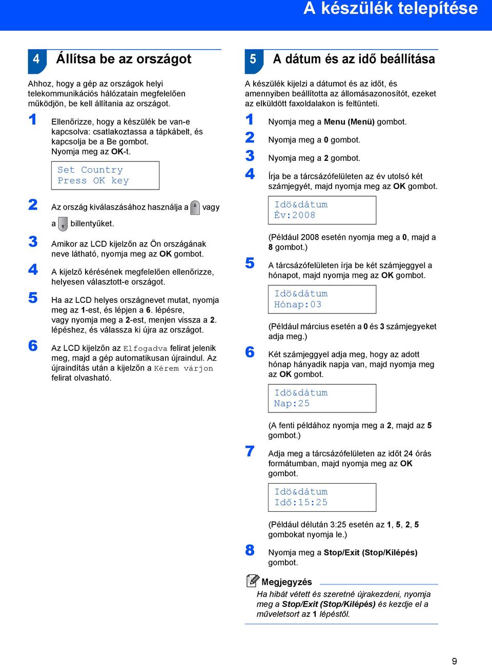 Set Country Press OK key 2 Az ország kiválaszásához használja a vagy a billentyűket. 3 Amikor az LCD kijelzőn az Ön országának neve látható, nyomja meg az OK gombot.