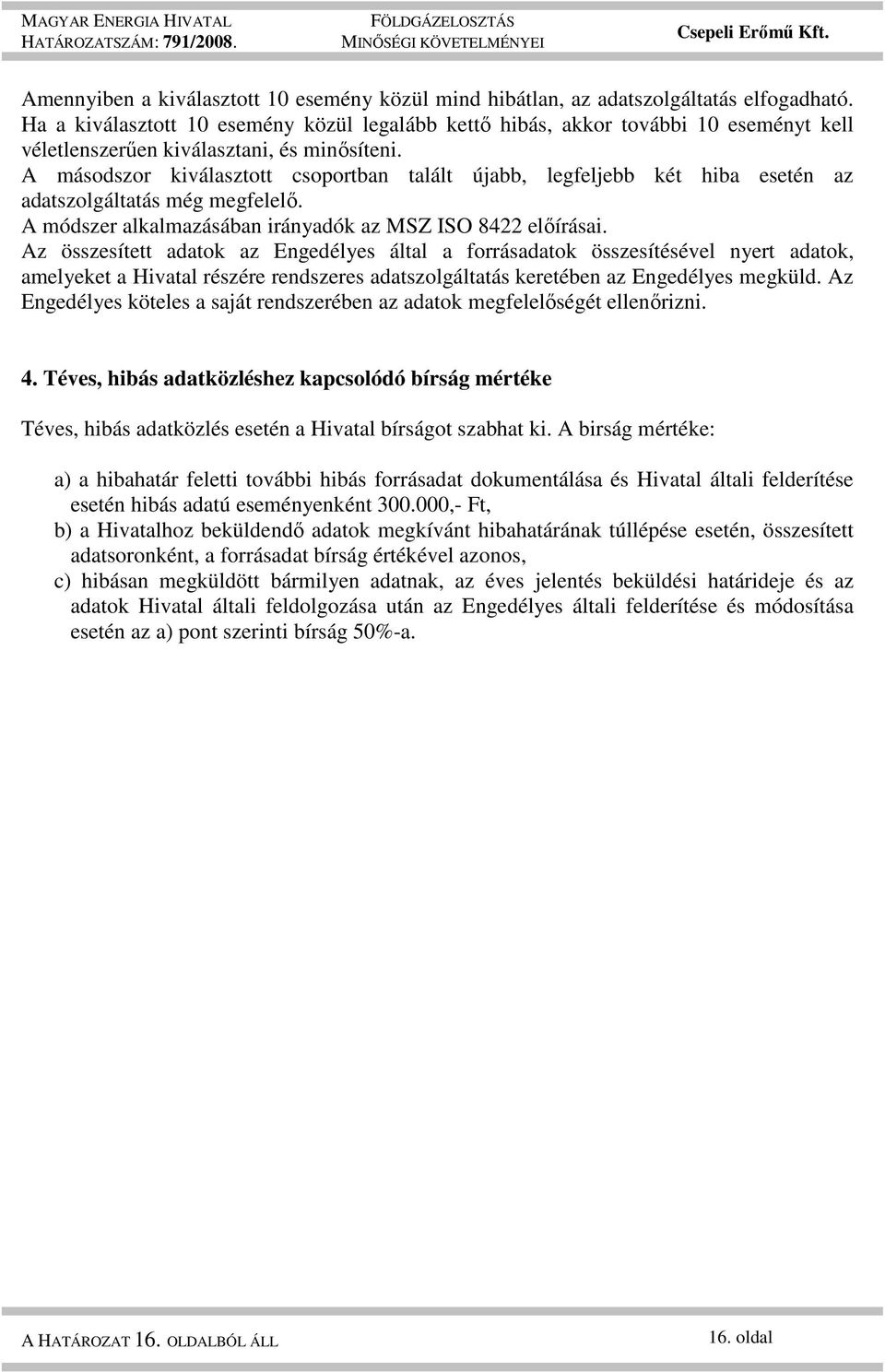 A másodszor kiválasztott csoportban talált újabb, legfeljebb két hiba esetén az adatszolgáltatás még megfelelı. A módszer alkalmazásában irányadók az MSZ ISO 8422 elıírásai.