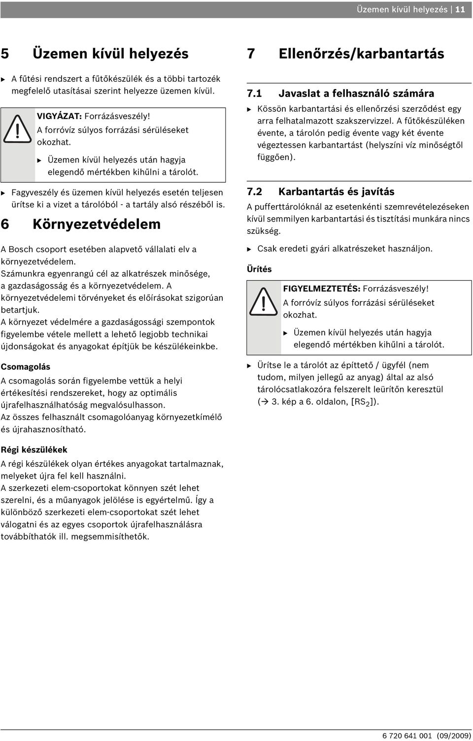 B Fagyveszély és üzemen kívül helyezés esetén teljesen ürítse ki a vizet a tárolóból - a tartály alsó részéből is.