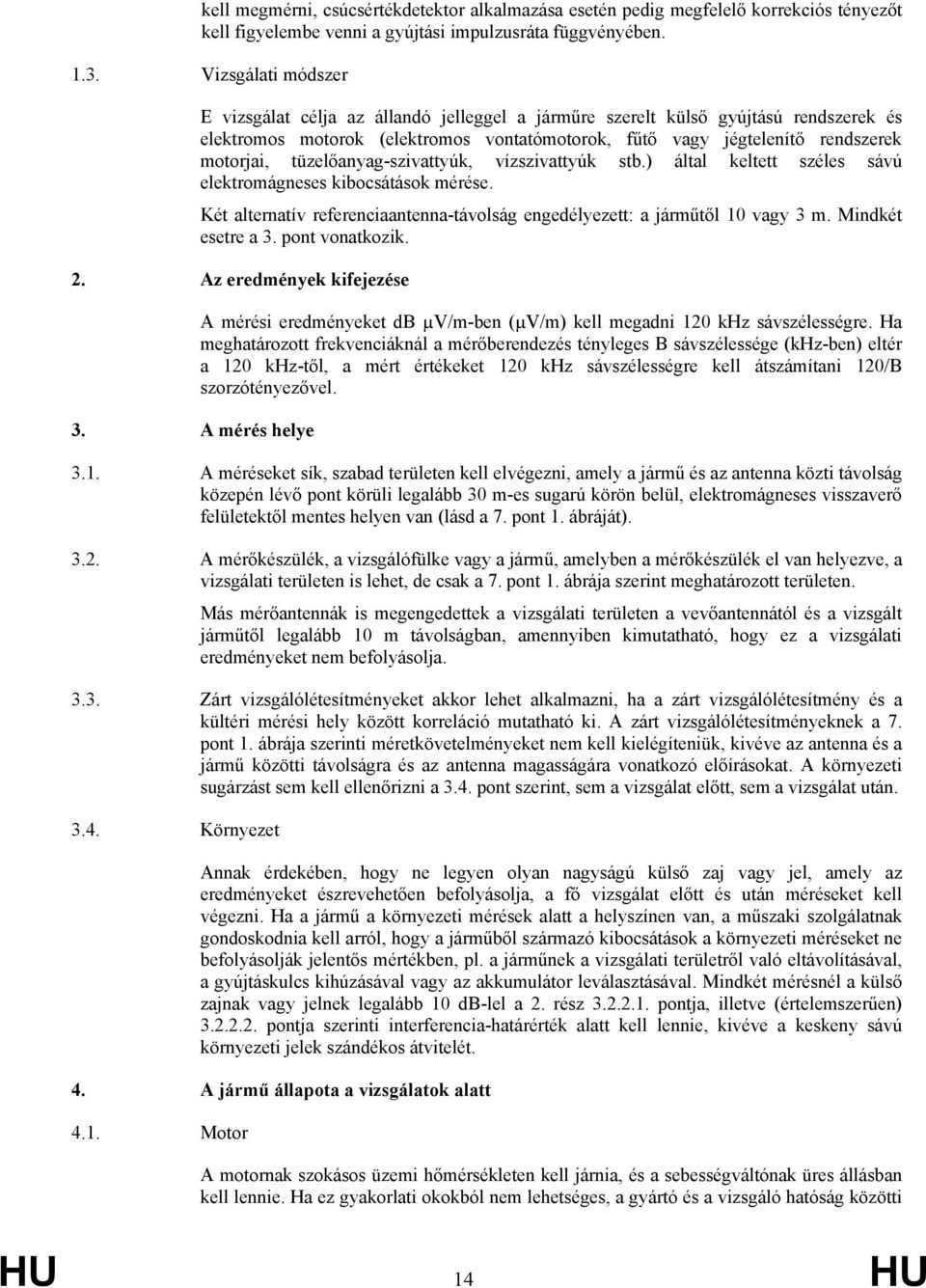 tüzelőanyag-szivattyúk, vízszivattyúk stb.) által keltett széles sávú elektromágneses kibocsátások mérése. Két alternatív referenciaantenna-távolság engedélyezett: a járműtől 10 vagy 3 m.