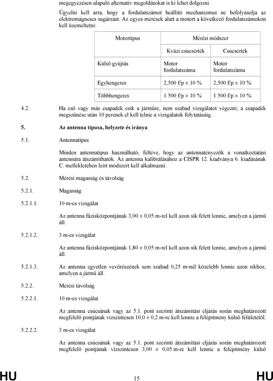 2,500 f/p ± 10 % 2,500 f/p ± 10 % Többhengeres 1 500 f/p ± 10 % 1 500 f/p ± 10 % 4.2. Ha eső vagy más csapadék esik a járműre, nem szabad vizsgálatot végezni; a csapadék megszűnése után 10 percnek el kell telnie a vizsgálatok folytatásáig.